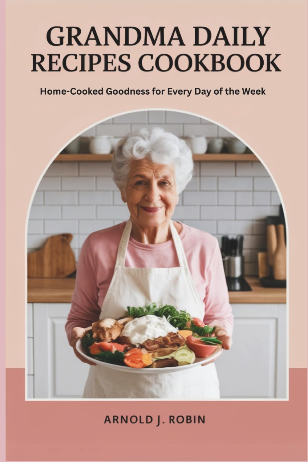 GRANDMA DAILY RECIPES COOKBOOK: Home-Cooked Goodness for Every Day of the Week
