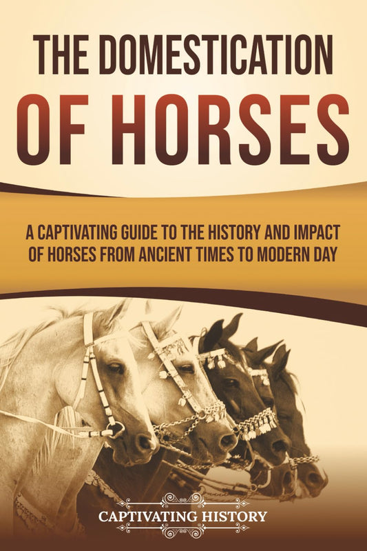 The Domestication of Horses: A Captivating Guide to the History and Impact of Horses from Ancient Times to Modern Day (Captivating History) - 8350