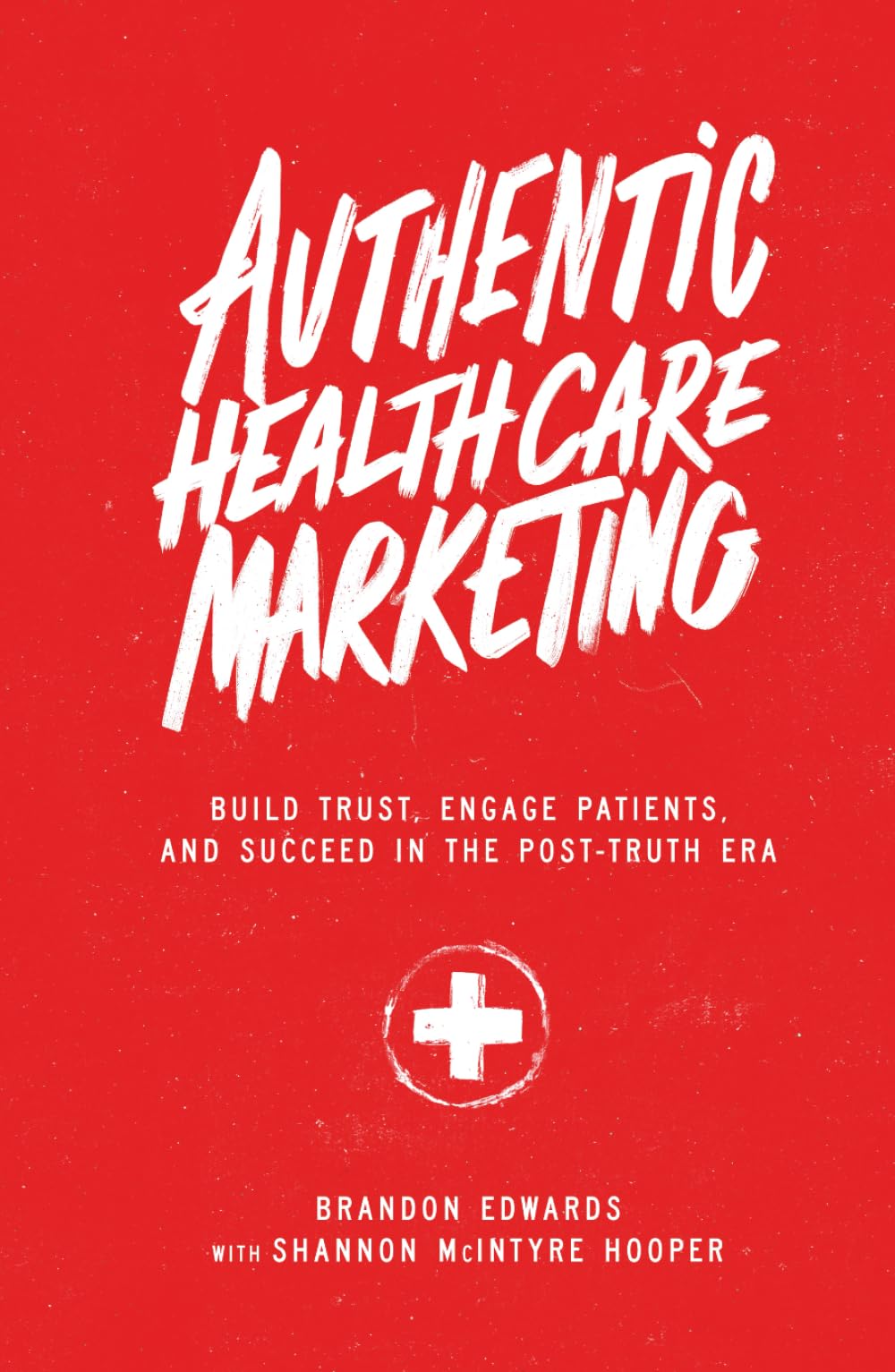 Authentic Healthcare Marketing: Build Trust, Engage Patients, and Succeed in the Post-Truth Era - 8734