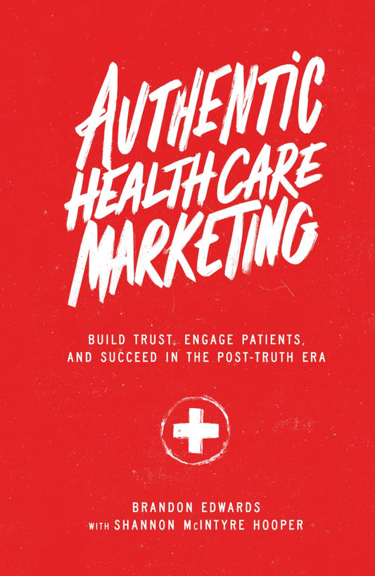 Authentic Healthcare Marketing: Build Trust, Engage Patients, and Succeed in the Post-Truth Era - 8734
