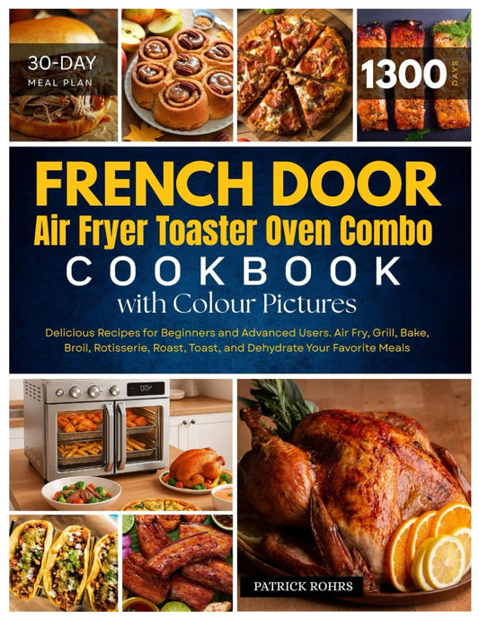 French Door Air Fryer Toaster Oven Combo Cookbook with Colour Pictures: 1300 Days of Delicious Recipes for Beginners and Advanced Users. Air Fry, ... Your Favorite Meals | With 30-Day Meal Plan
