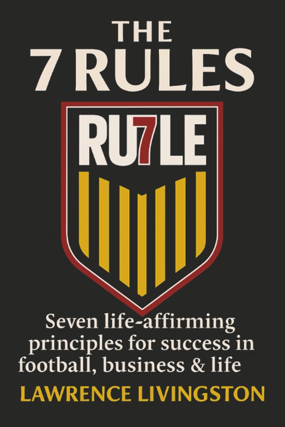 The Seven Rules: Seven life-affirming principles for success in football, business, & life