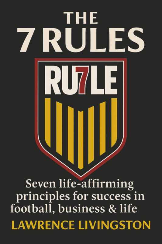 The Seven Rules: Seven life-affirming principles for success in football, business, & life
