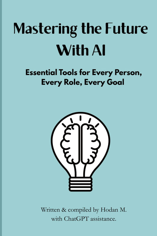 Mastering the Future With AI:: Essential Tools for Every Person, Every Role, Every Goal