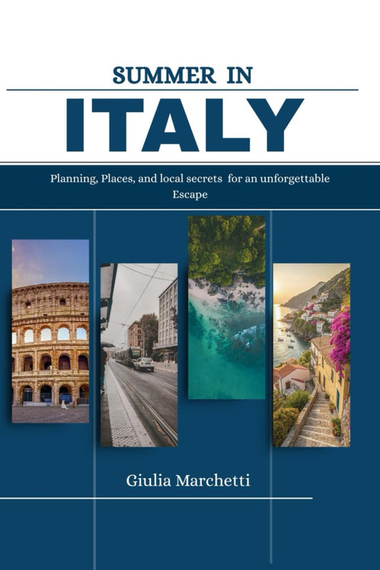 SUMMER IN ITALY 2025: Planning, Places and Local Secrets for an Unforgettable Escape