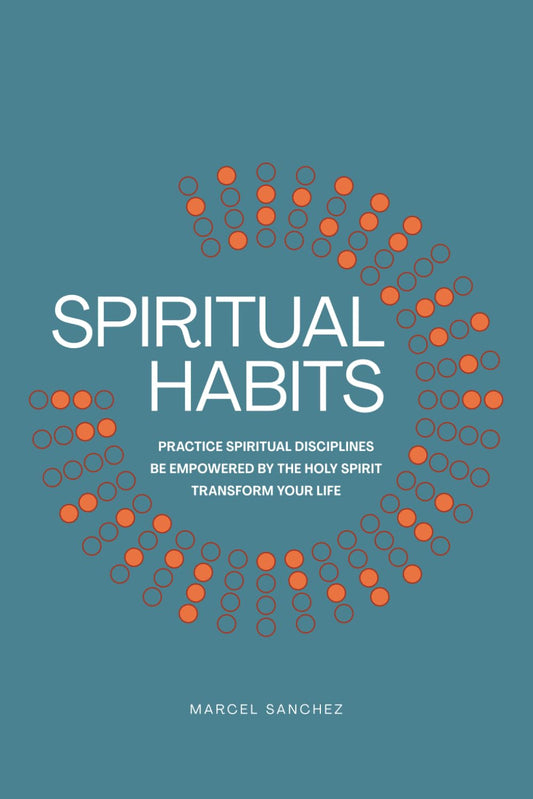 Spiritual Habits: Practice Spiritual Disciplines - Be Empowered by the Holy Spirit - Transform Your Life