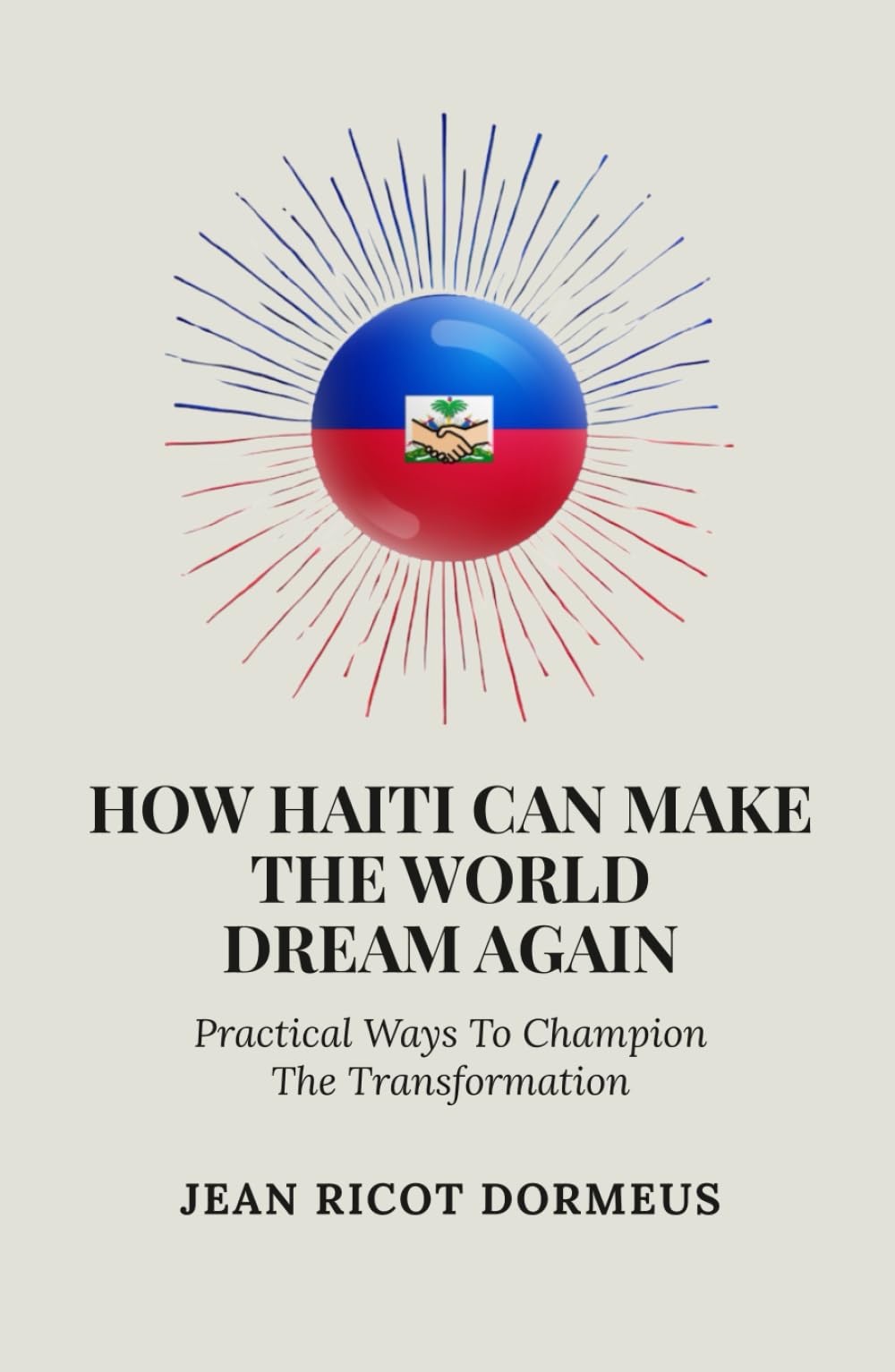 How Haiti Can Make The World Dream Again: Practical Ways To Champion The Transformation