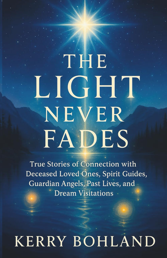 The Light Never Fades: True Stories of Connection with Deceased Loved Ones, Spirit Guides, Angels, Past Lives and Dream Visitations. - 556