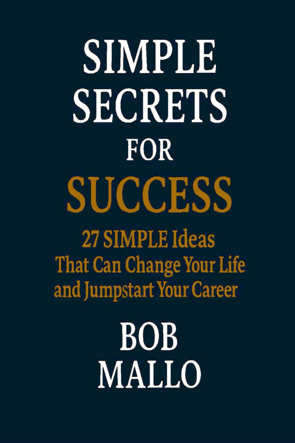 SIMPLE SECRETS FOR SUCCESS: 27 SIMPLE Ideas That Can Change Your Life and Jumpstart Your Career - 2950