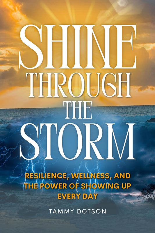 SHINE Through the Storm: Resilience, Wellness and the Power of Showing Up Every Day (Time 2 S.H.I.N.E.: A Journey of Grit, Grace, and Greatness)