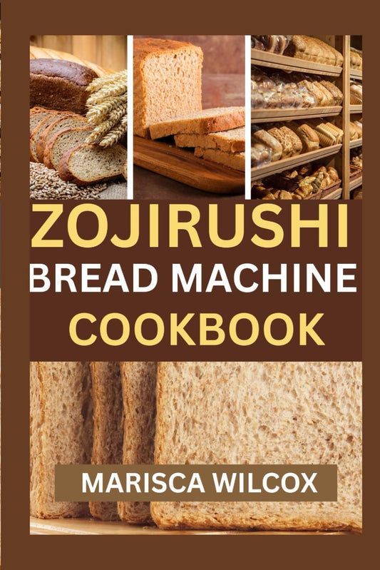 ZOJIRUSHI BREAD MACHINE COOKBOOK: Mastering Perfect Loaves with Your Zojirushi Bread Maker