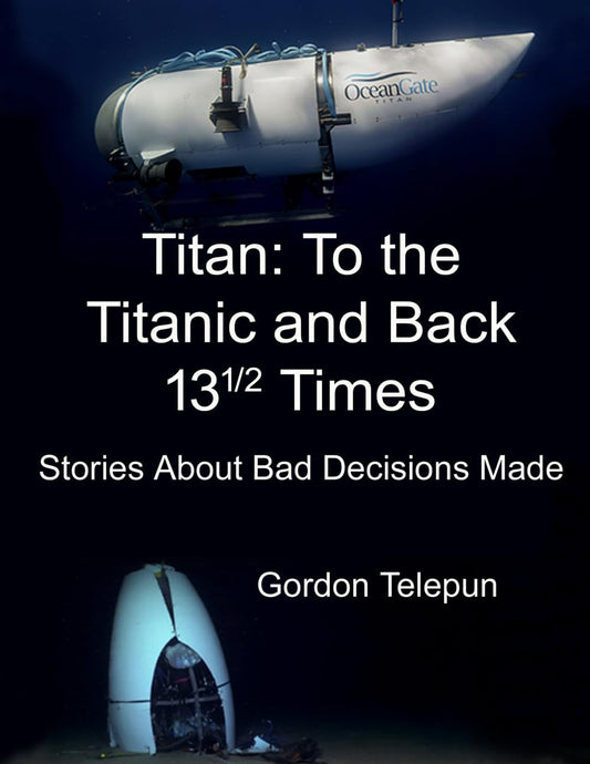 Titan: To the Titanic and Back 13½ Times: Stories About Bad Decisions Made