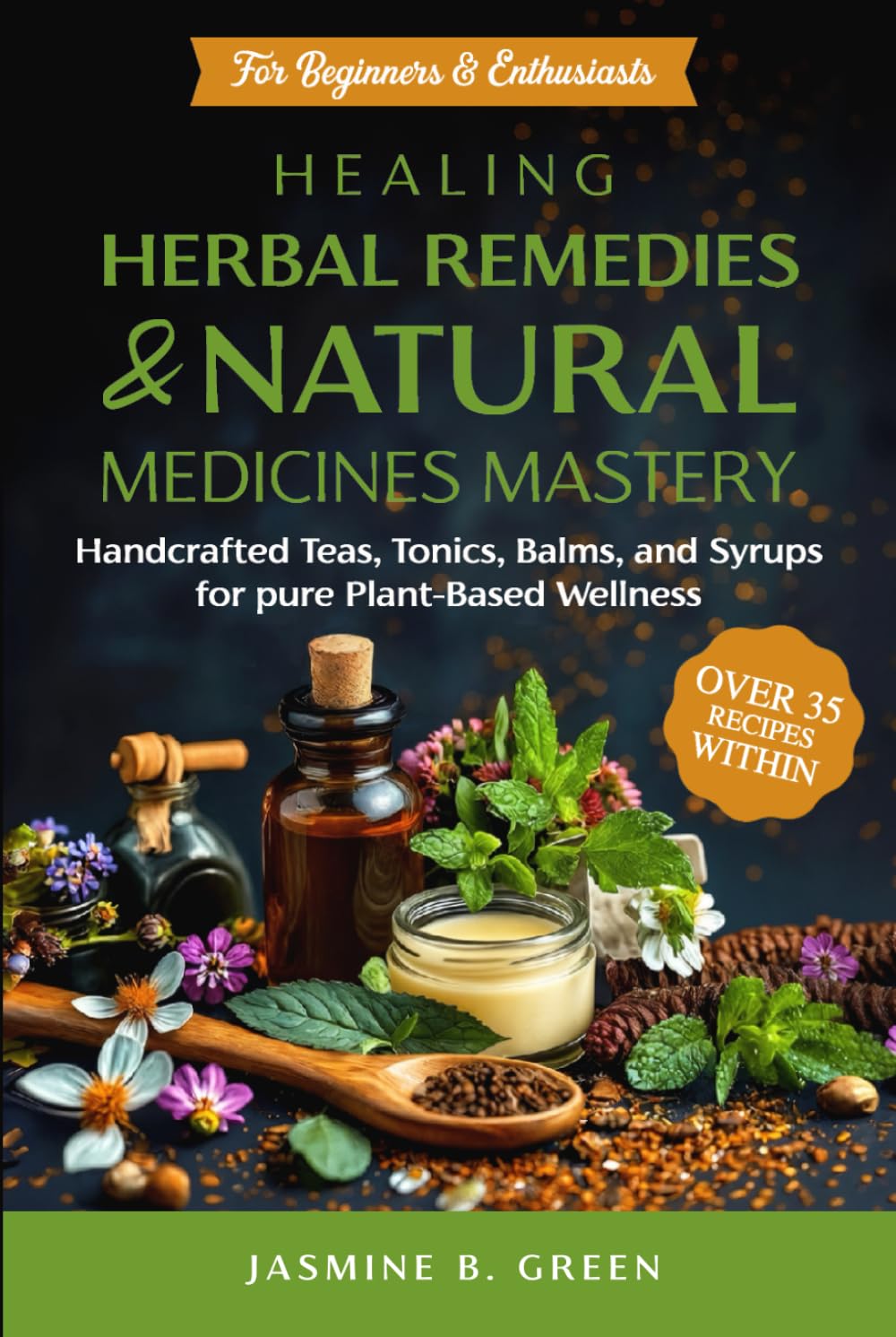 Healing Herbal Remedies and Natural Medicines Mastery: HANDCRAFTED TEAS, TONICS, BALMS, AND SYRUPS FOR PURE PLANT-BASED WELLNESS (The Complete Herbalism Series)