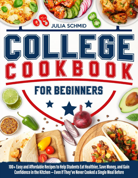 College Cookbook for Beginners: 100+ Easy and Affordable Recipes to Help You Eat Healthier, Save Money, and Build Confidence in the Kitchen — Even If You’ve Never Cooked a Single Meal Before