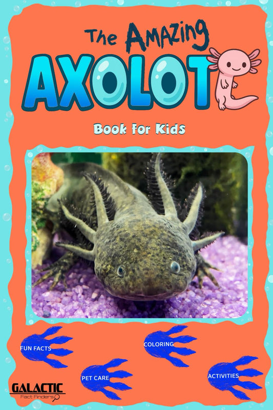 The Amazing Axolotl: The Ultimate Axolotl Book: Fun Facts, Pet Care Tips, Coloring Pages, Puzzles, and More – A Galactic Fact Finders Adventure