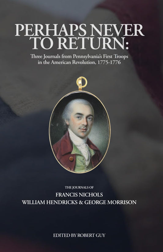 Perhaps Never to Return: Three Journals from Pennsylvania’s First Troops in the American Revolution, 1775-1776