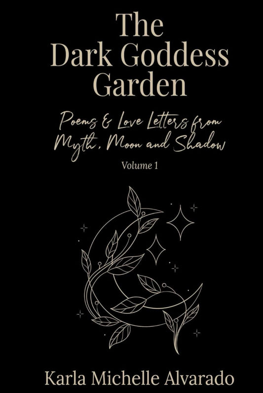 The Dark Goddess Garden Volume I: Poems & Love Letters from Myth, Moon, and Shadow - 2663