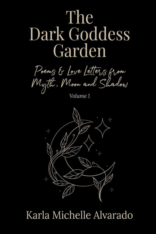 The Dark Goddess Garden Volume I: Poems & Love Letters from Myth, Moon, and Shadow - Second Edition - 4609