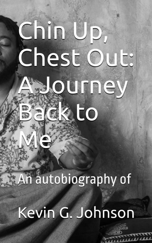 Chin Up, Chest Out: A Journey Back to Me: An autobiography of Kevin G. Johnson