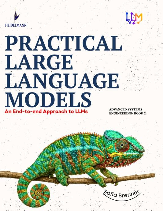 PRACTICAL LARGE LANGUAGE MODELS: An End-to-end Approach to LLMs (Advanced Systems Engineering) - 9153
