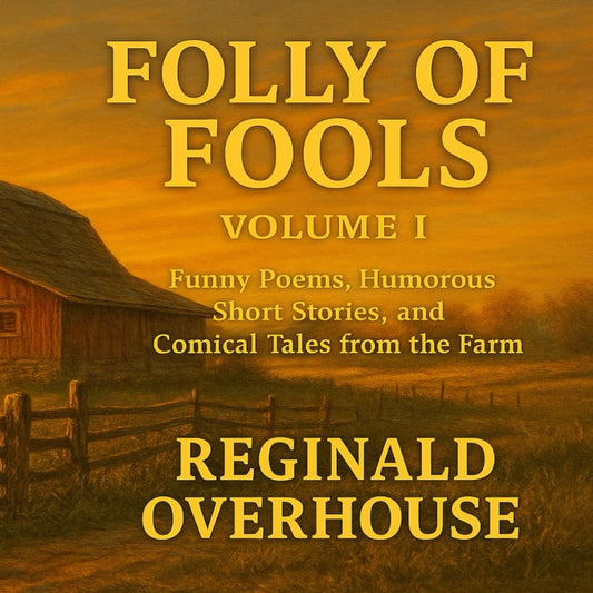 Folly of Fools Volume I: Funny Poems, Humorous Short Stories, and Comical Tales from the Farm (The Folly of Fools) - 1634