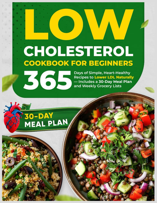 Low Cholesterol Cookbook for Beginners: 365 Days of Simple, Heart-Healthy Recipes to Lower LDL Naturally — Includes a 30-Day Meal Plan and Weekly Grocery Lists