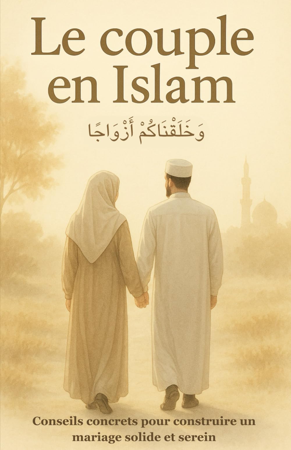 Le Couple en Islam: Conseils Concrets Pour Construire un Mariage Solide et Serein (Harmonie Familiale en Islam) (French Edition)