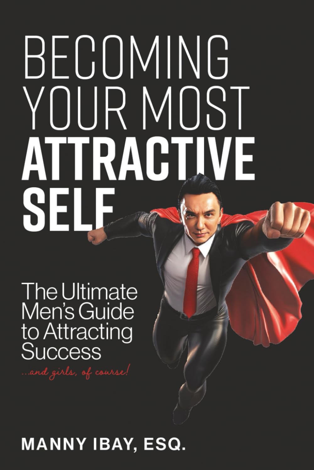 Becoming Your Most Attractive Self: The Ultimate Men's Guide to Attracting Success...and girls of course!