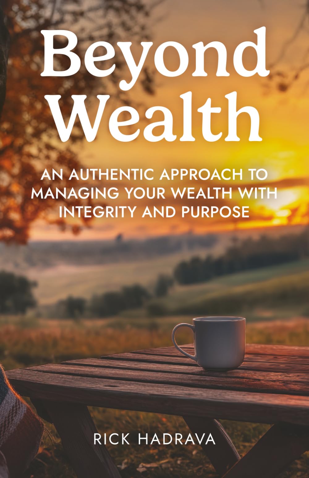 Beyond Wealth: An Authentic Approach to Managing Your Wealth with Integrity and Purpose