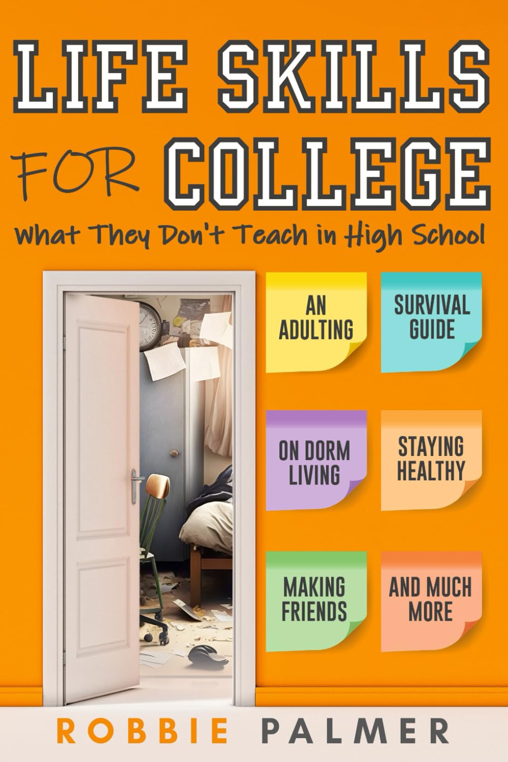 Life Skills For College: What They Don't Teach in High School: An Adulting Survival Guide on Dorm Living, Managing Money, Staying Healthy and Much More!