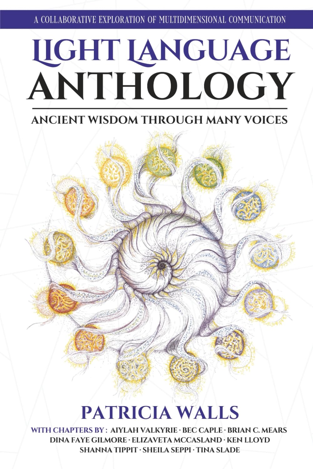 Light Language Anthology: Ancient Wisdom Through Many Voices: A Collaborative Exploration of Multidimensional Communication