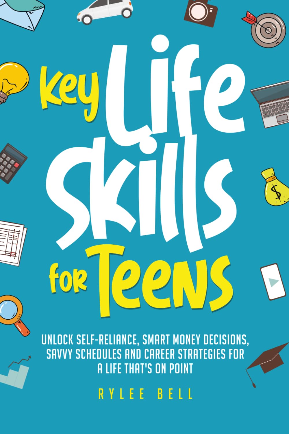Key Life Skills for Teens: Unlock Self-Reliance, Smart Money Decisions, Savvy Schedules and Career Strategies for a Life That's On Point