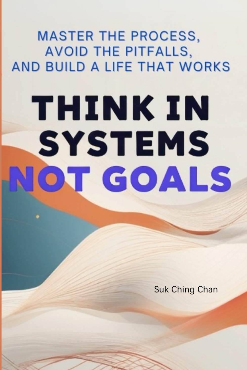 Think in Systems, Not Goals: Master the Process, Avoid the Pitfalls, and Build a Life That Works (The Systems Life Series)