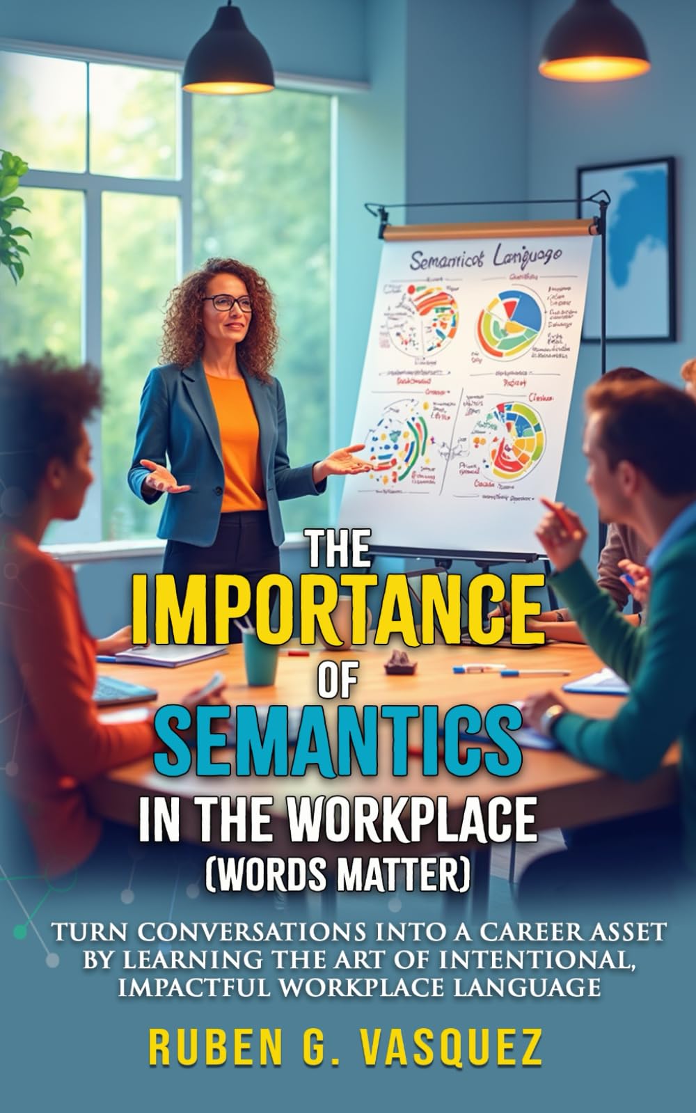 The Importance Of Semantics In The Workplace (Words Matter): Turn Conversations Into A Career Asset By Learning The Art Of Intentional, Impactful ... (Building Your Financial Future Now!)