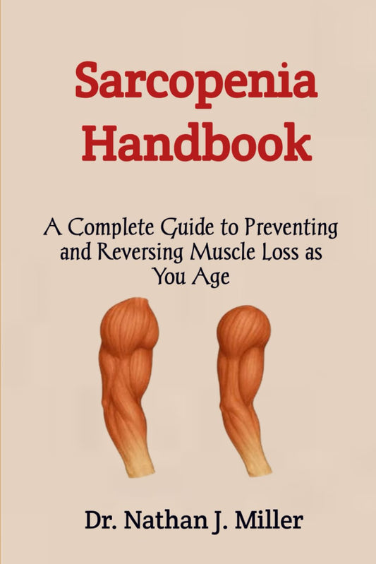 Sarcopenia Handbook: A Complete Guide to Preventing and Reversing Muscle Loss as You Age