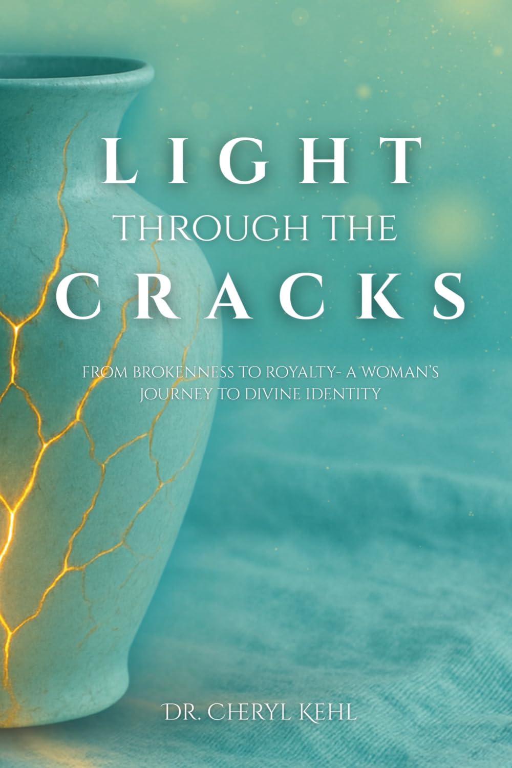 Light Through The Cracks: From Brokenness to Royalty - A Woman's Journey to Divine Identity