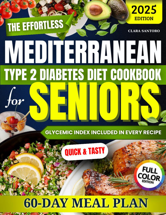 The Effortless Mediterranean Type 2 Diabetes Diet Cookbook for Seniors: A Science-Based Daily Plan with Quick, Tasty, and Proven Recipes to Lower Blood Sugar and Lose Weight Without Starving