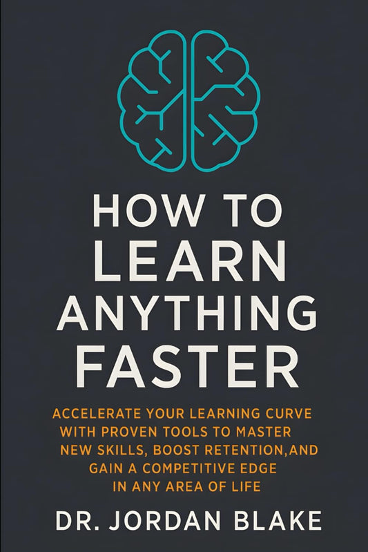 How to Learn Anything Faster: Accelerate Your Learning Curve with Proven Tools to Master New Skills, Boost Retention, and Gain a Competitive Edge in Any Area of Life (Personal Mastery Series)