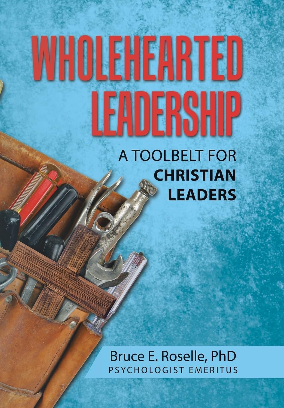 Wholehearted Leadership: A Toolbelt for Christian Leaders