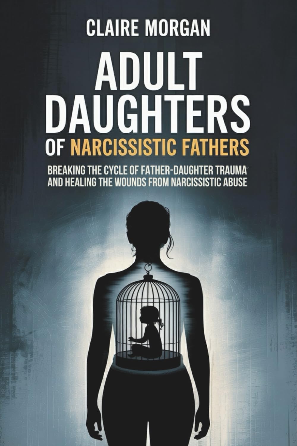 Adult Daughters of Narcissistic Fathers: Breaking the Cycle of Father-Daughter Trauma and Healing the Wounds from Narcissistic Abuse