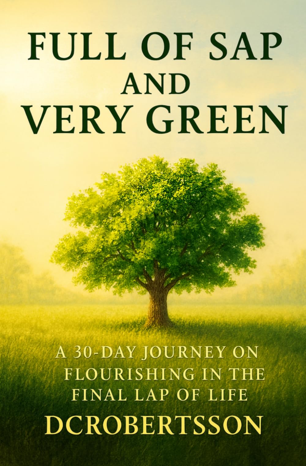 Full Of Sap and Very Green: A 30-Day Devotional On Flourishing In The Final Lap Of Life (30-Day Journeys: Navigating Life's Tough Seasons with Faith)