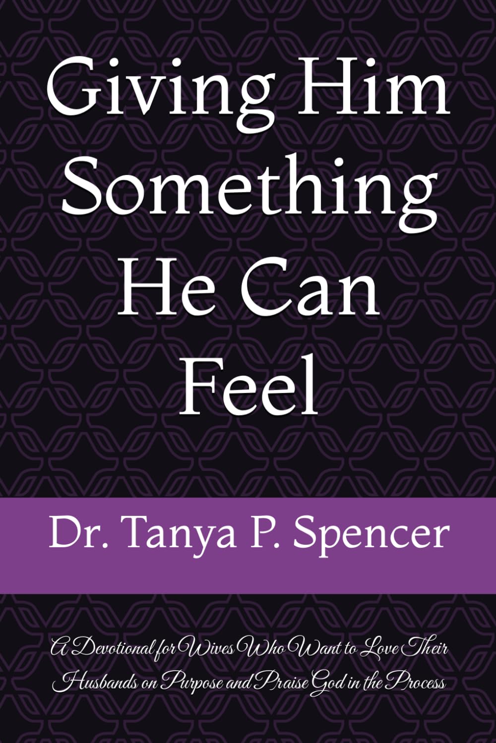 Giving Him Something He Can Feel: A Devotional for Wives Who Want to Love Their Husbands on Purpose and Praise God in the Process