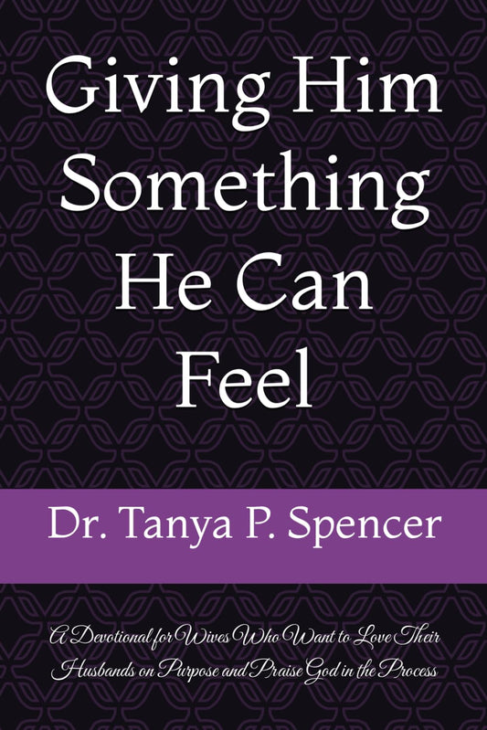 Giving Him Something He Can Feel: A Devotional for Wives Who Want to Love Their Husbands on Purpose and Praise God in the Process