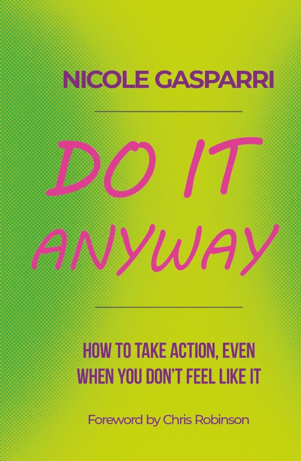 Do It Anyway: How To Take Action, Even When You Don't Feel Like It