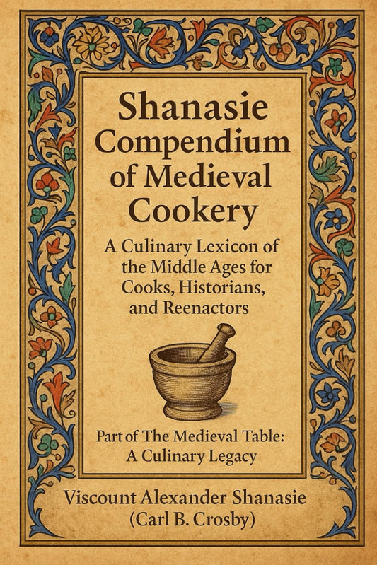 Shanasie Compendium of Medieval Cookery: A Culinary Lexicon of the Middle Ages for Cooks, Historians, and Reenactors (The Medieval Table: A Culinary Legacy)