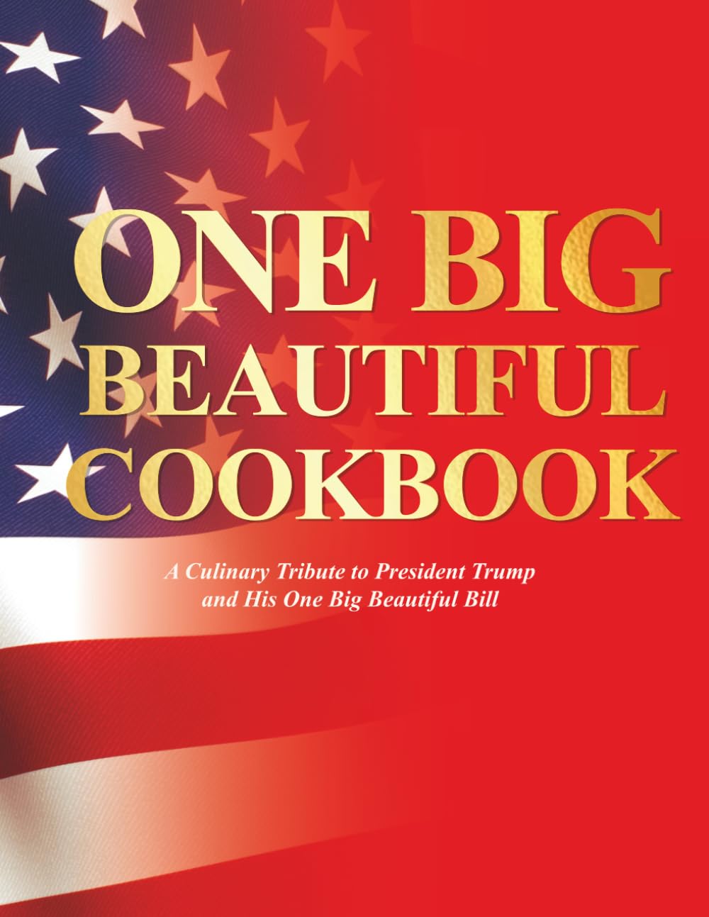 The One Big Beautiful Cookbook: A Culinary Tribute to President Trump and His One Big Beautiful Bill