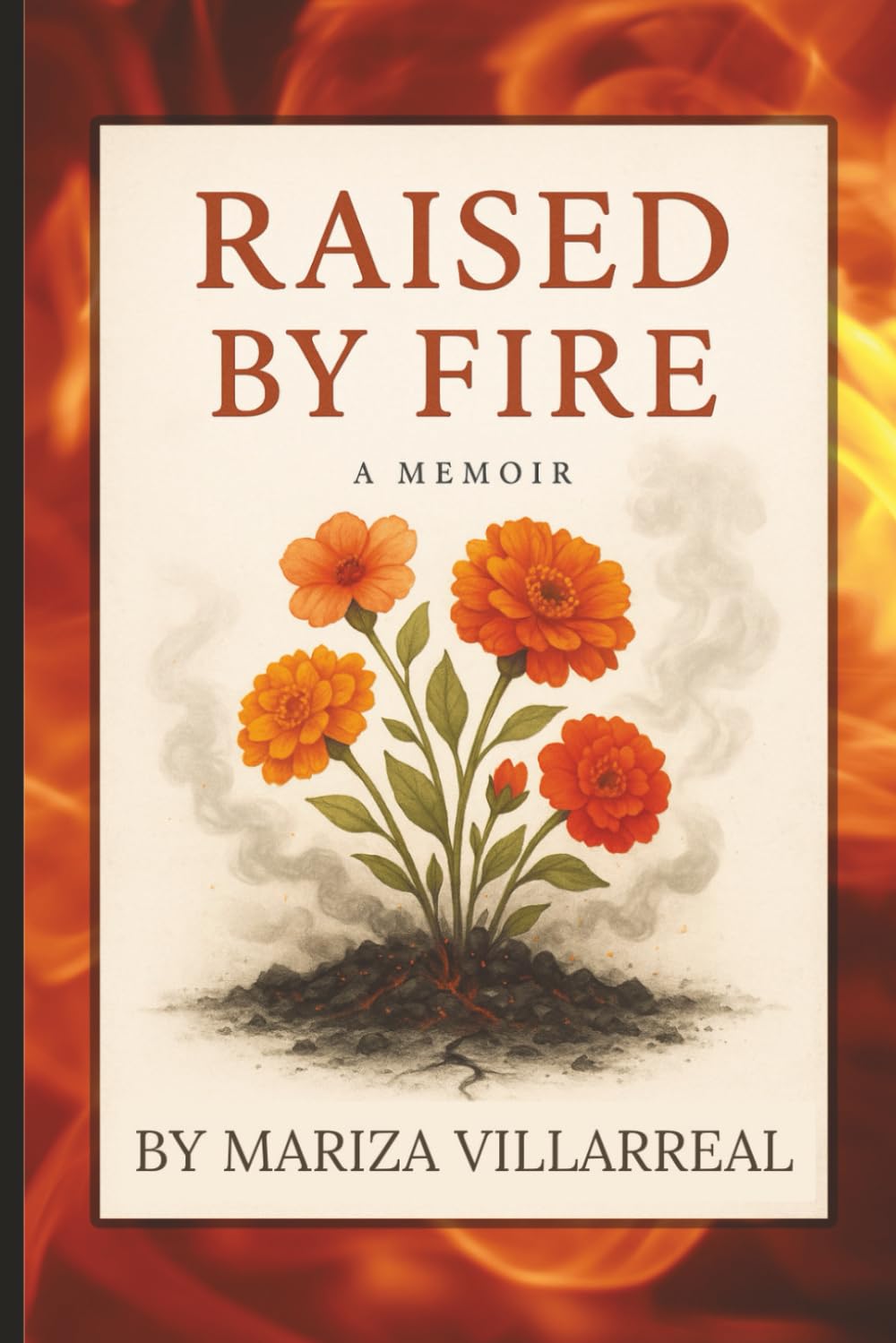 RAISED BY FIRE - A MEMOIR BY MARIZA VILLARREAL: A Raw Memoir of Survival, Silence, and Healing