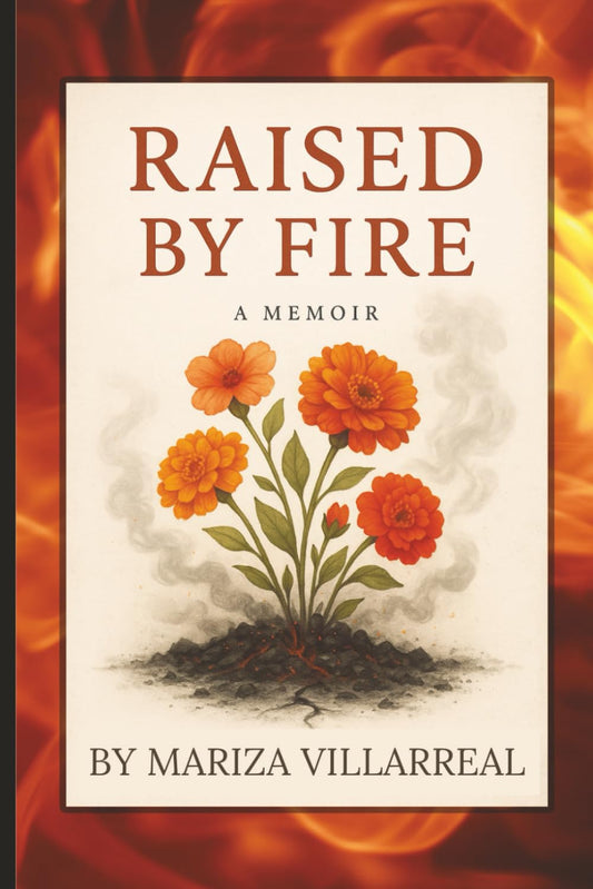 RAISED BY FIRE - A MEMOIR BY MARIZA VILLARREAL: A Raw Memoir of Survival, Silence, and Healing