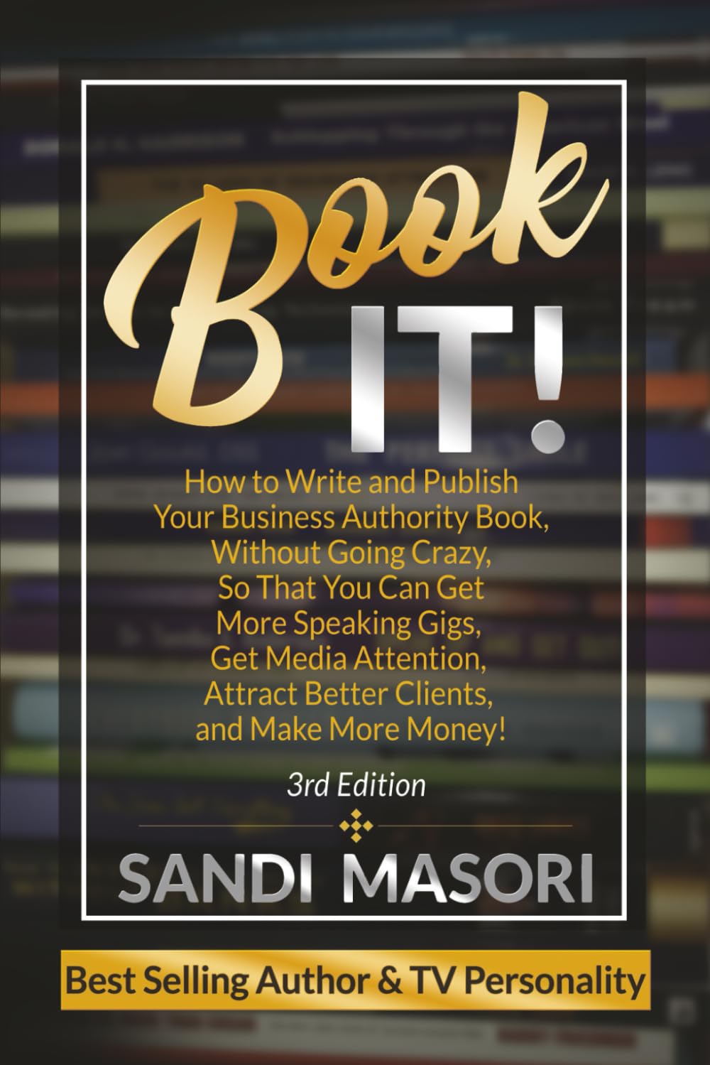 Book It!: How To Write And Publish Your Business Authority Book, Without Going Crazy, So That You Can Get More Speaking Gigs, Get Media Attention, Attract Better Clients, And Make More Money!