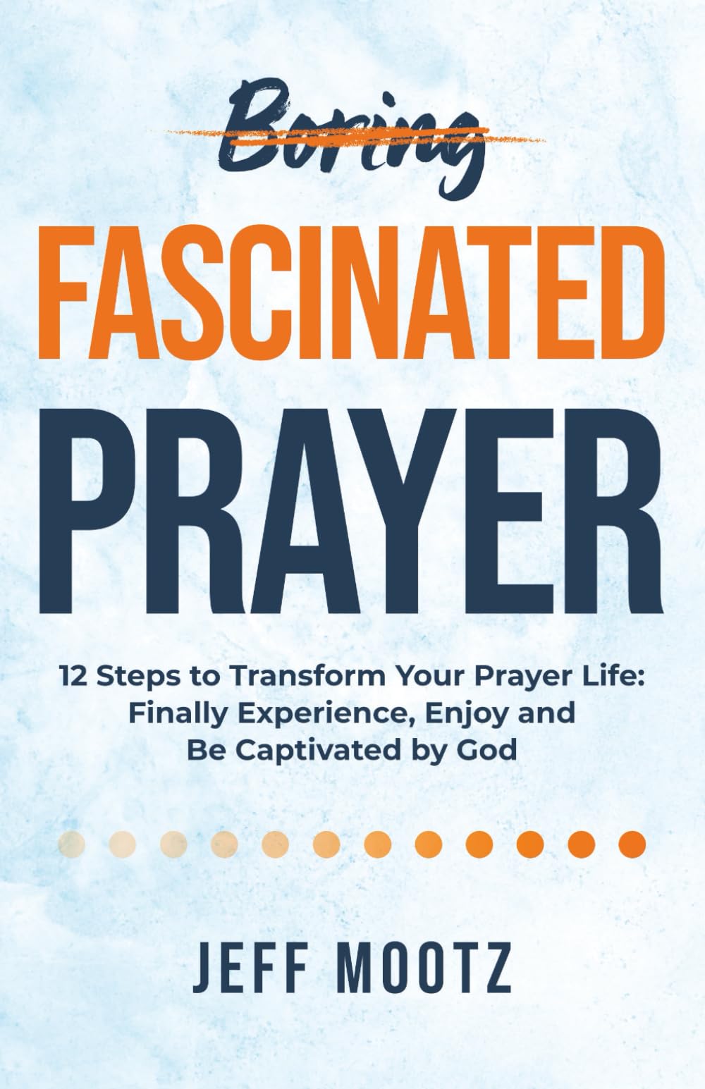 Fascinated Prayer: 12 Steps to Transform Your Prayer Life: Finally experience, enjoy and be captivated by God (A devotional book for Christian ... & small groups—with workbook & video options)